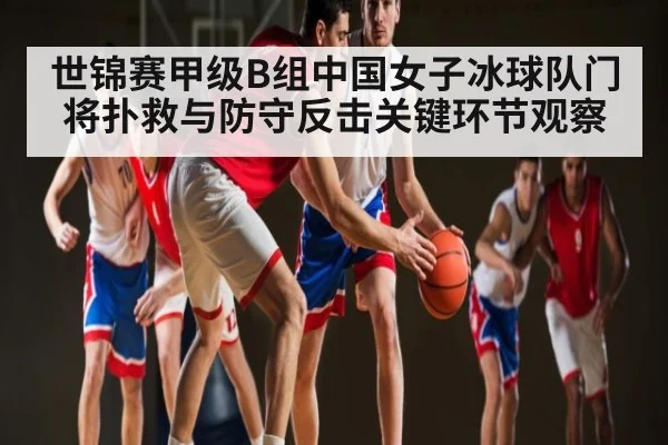 世锦赛甲级B组中国女子冰球队门将扑救与防守反击关键环节观察