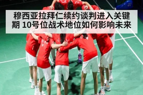 穆西亚拉拜仁续约谈判进入关键期 10号位战术地位如何影响未来