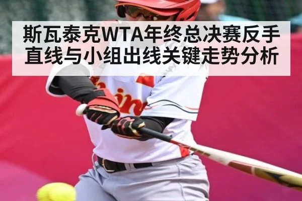 斯瓦泰克WTA年终总决赛反手直线与小组出线关键走势分析